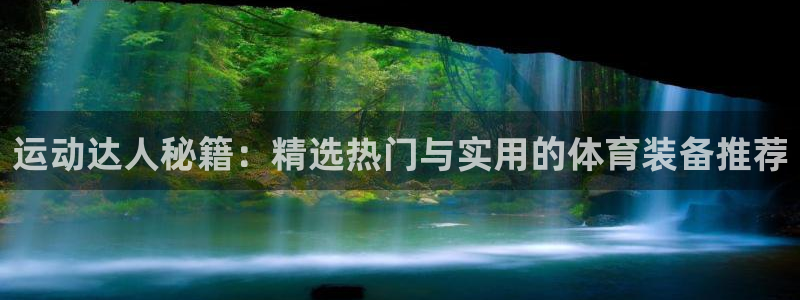 球王会体育官方正版app娱乐首页网站大全:运动达人秘籍:精选