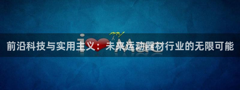 球王会体育官网下载:前沿科技与实用主义:未来运动器材行业的无